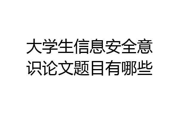 大学生信息安全意识论文题目有哪些