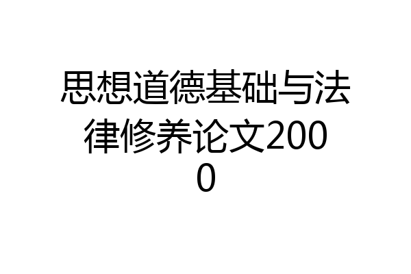 思想道德基础与法律修养论文2000