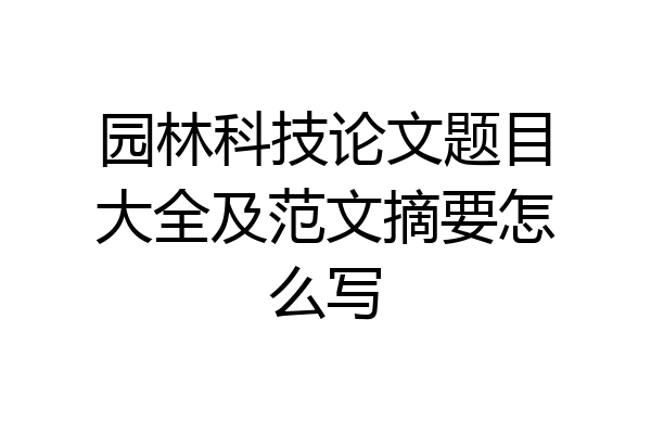 园林科技论文题目大全及范文摘要怎么写