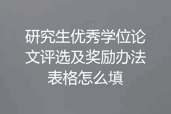 研究生优秀学位论文评选及奖励办法表格怎么填