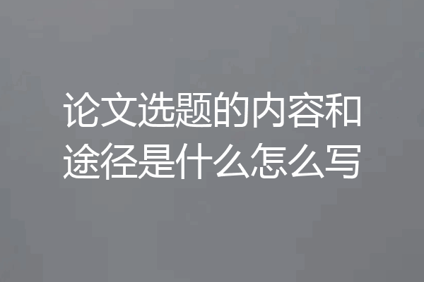 论文选题的内容和途径是什么怎么写