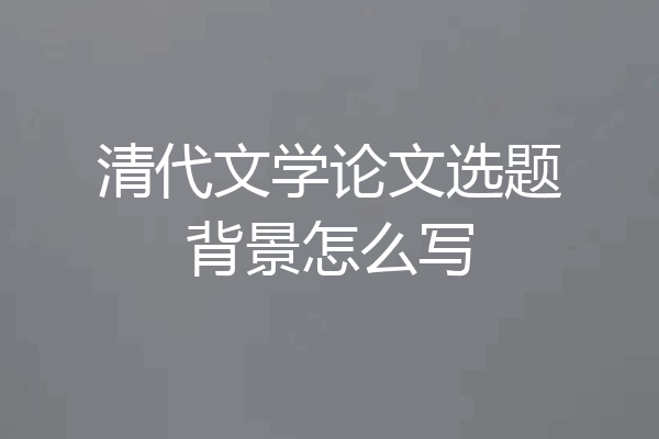 清代文学论文选题背景怎么写
