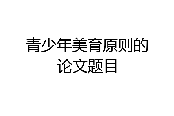 青少年美育原则的论文题目