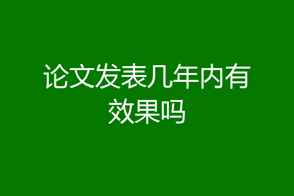 论文发表几年内有效果吗