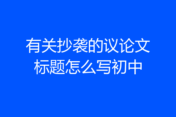 有关抄袭的议论文标题怎么写初中