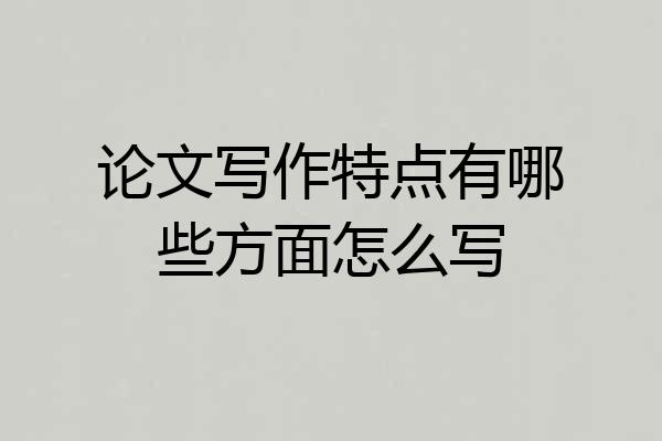论文写作特点有哪些方面怎么写