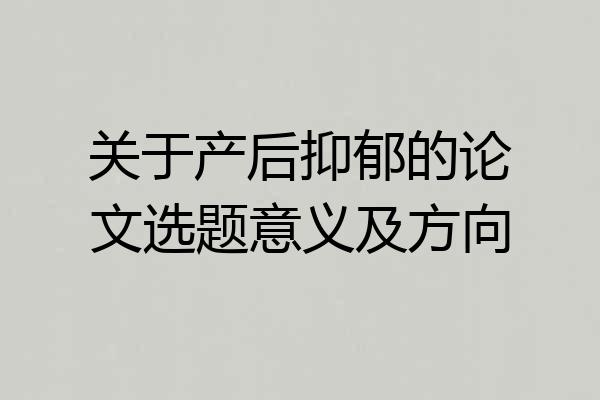 关于产后抑郁的论文选题意义及方向