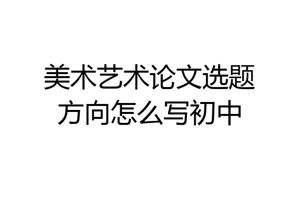 美术艺术论文选题方向怎么写初中