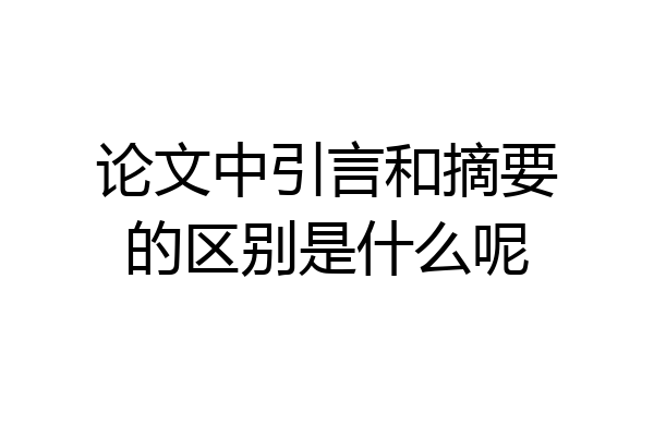 论文中引言和摘要的区别是什么呢