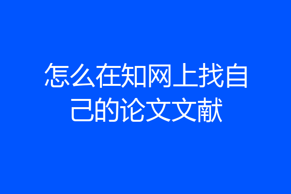 怎么在知网上找自己的论文文献