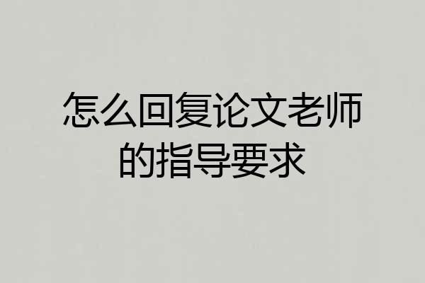 怎么回复论文老师的指导要求