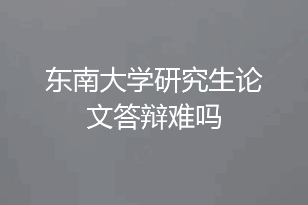 东南大学研究生论文答辩难吗