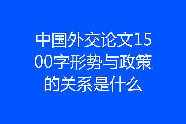 中国外交论文1500字形势与政策的关系是什么