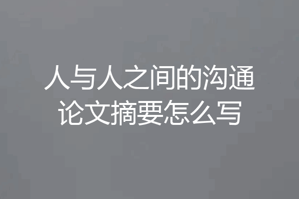 人与人之间的沟通论文摘要怎么写