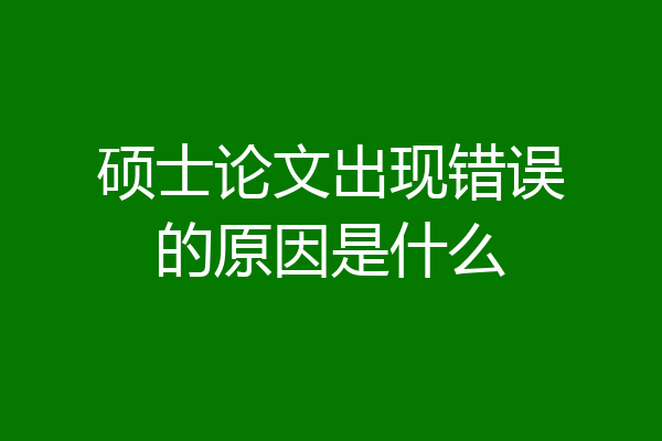 硕士论文出现错误的原因是什么