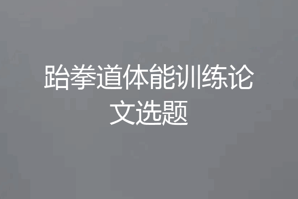 跆拳道体能训练论文选题