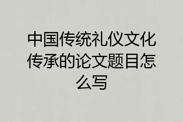 中国传统礼仪文化传承的论文题目怎么写