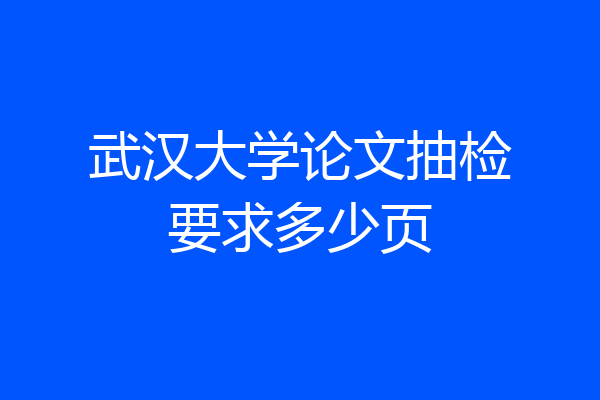 武汉大学论文抽检要求多少页