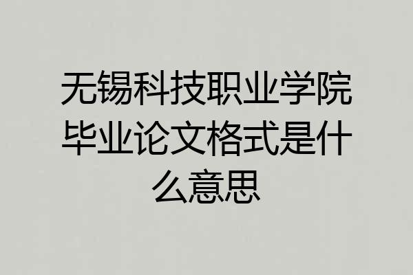 无锡科技职业学院毕业论文格式是什么意思