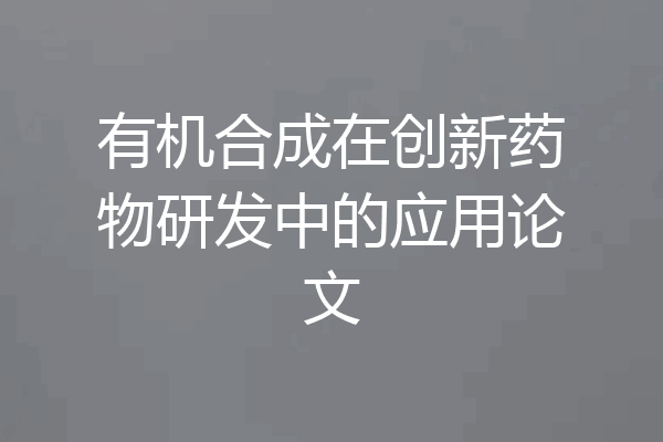 有机合成在创新药物研发中的应用论文