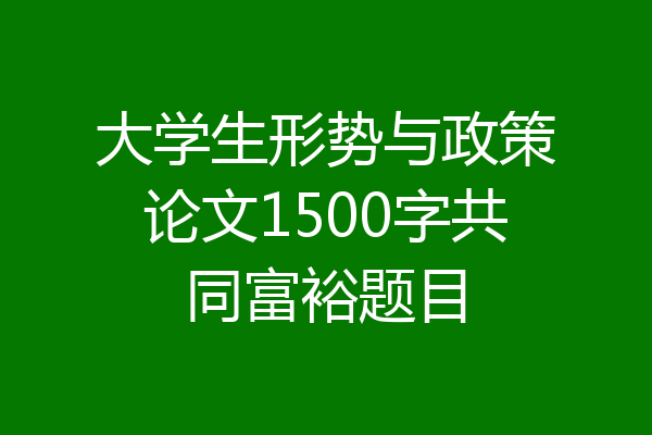 大学生形势与政策论文1500字共同富裕题目