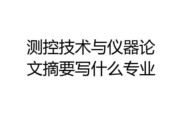 测控技术与仪器论文摘要写什么专业