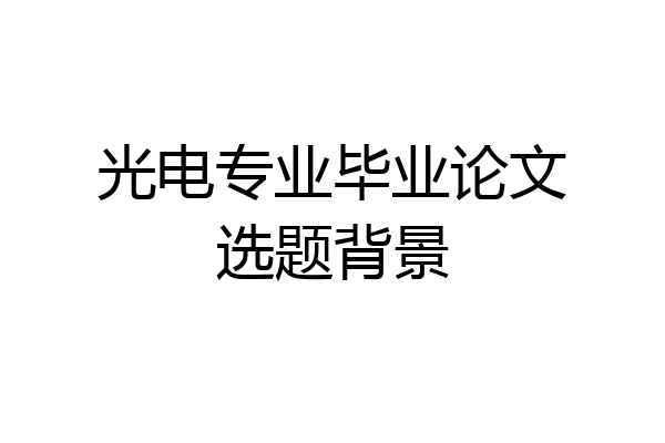 光电专业毕业论文选题背景