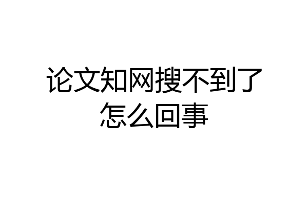 论文知网搜不到了怎么回事