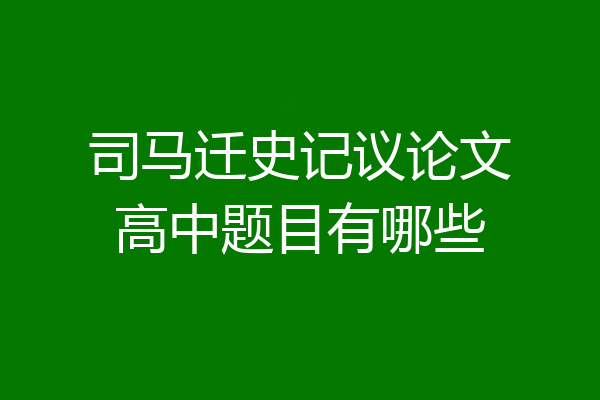 司马迁史记议论文高中题目有哪些