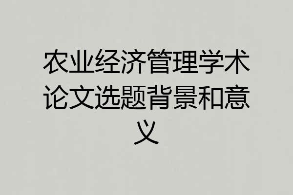 农业经济管理学术论文选题背景和意义