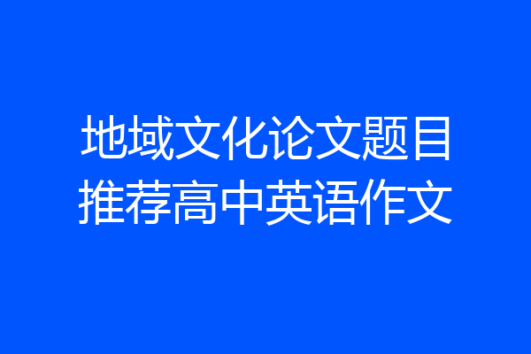 地域文化论文题目推荐高中英语作文