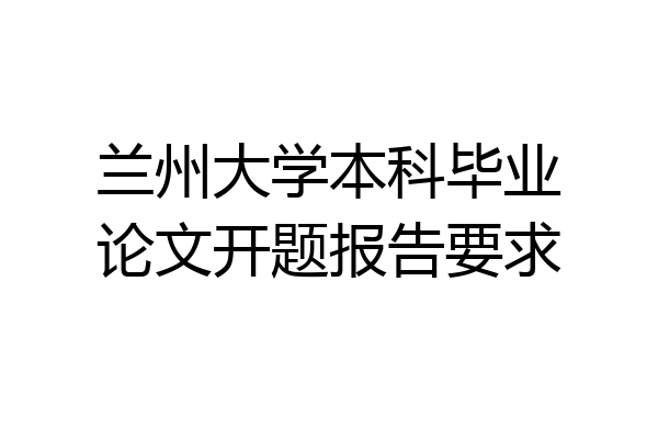兰州大学本科毕业论文开题报告要求