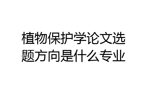 植物保护学论文选题方向是什么专业