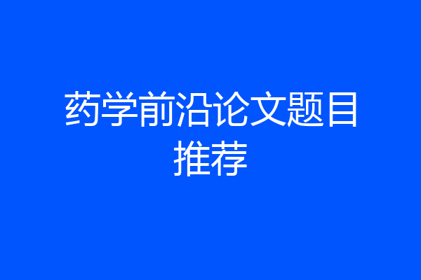 药学前沿论文题目推荐