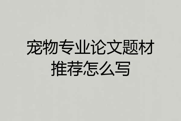宠物专业论文题材推荐怎么写