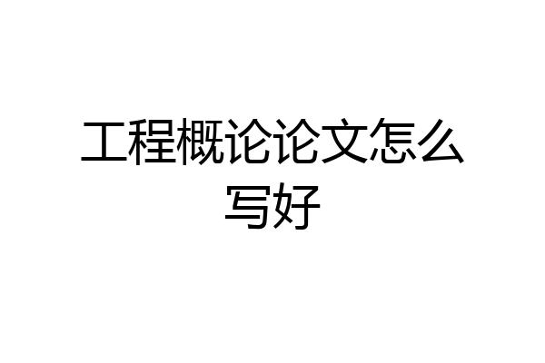 工程概论论文怎么写好