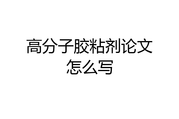 高分子胶粘剂论文怎么写