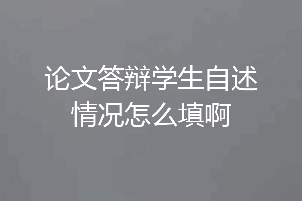 论文答辩学生自述情况怎么填啊