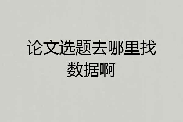 论文选题去哪里找数据啊