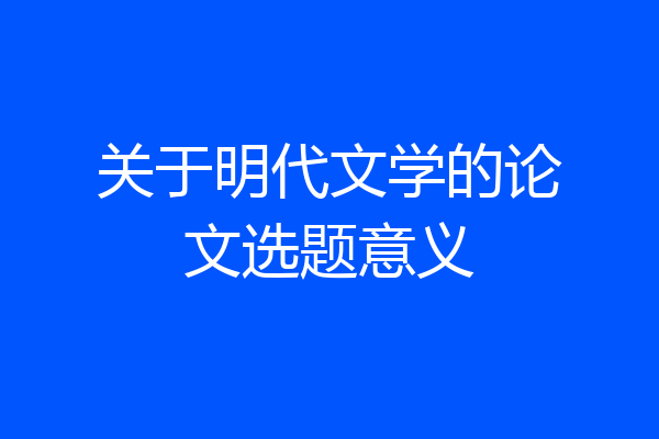关于明代文学的论文选题意义