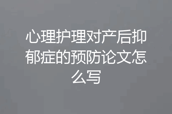 心理护理对产后抑郁症的预防论文怎么写