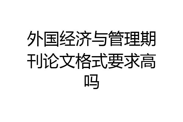 外国经济与管理期刊论文格式要求高吗