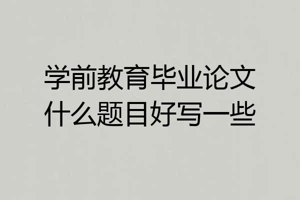 学前教育毕业论文什么题目好写一些