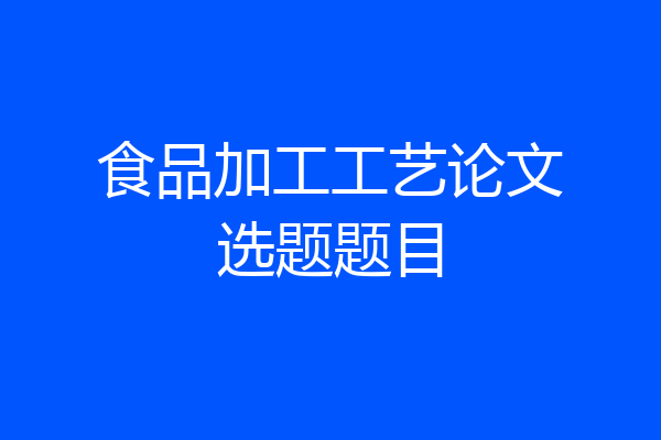 食品加工工艺论文选题题目