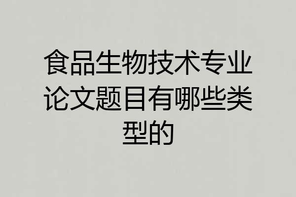 食品生物技术专业论文题目有哪些类型的