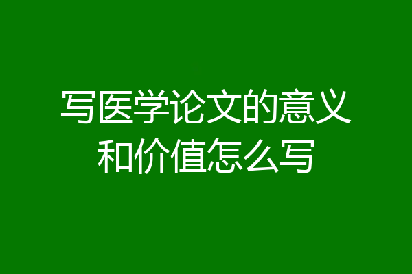 写医学论文的意义和价值怎么写