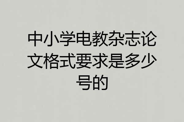 中小学电教杂志论文格式要求是多少号的