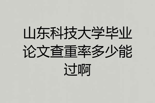 山东科技大学毕业论文查重率多少能过啊