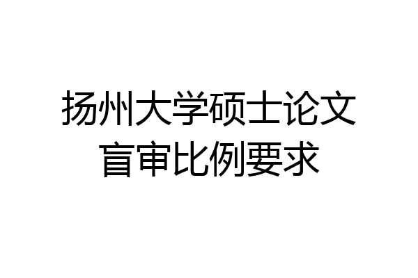 扬州大学硕士论文盲审比例要求