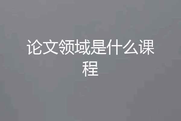 论文领域是什么课程